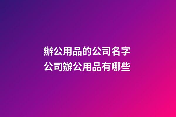 辦公用品的公司名字 公司辦公用品有哪些-第1張-公司起名-玄機派